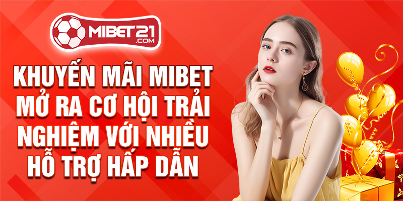 Khuyến mãi mibet mở ra cơ hội trải nghiệm với nhiều hỗ trợ hấp dẫn