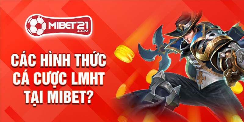 Các hình thức cá cược LMHT tại Mibet?