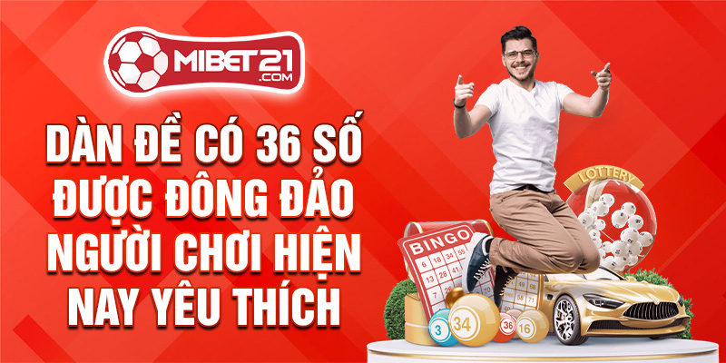 Dàn đề có 36 số được đông đảo người chơi hiện nay yêu thích