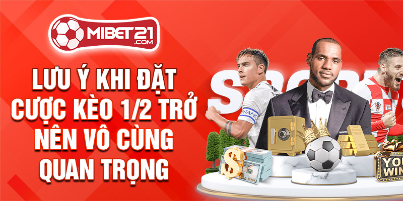 Lưu ý khi đặt cược kèo 1/2 trở nên vô cùng quan trọng